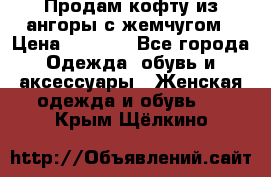 Продам кофту из ангоры с жемчугом › Цена ­ 5 000 - Все города Одежда, обувь и аксессуары » Женская одежда и обувь   . Крым,Щёлкино